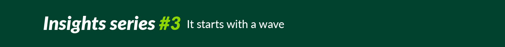 Insights series #3: It starts with a wave